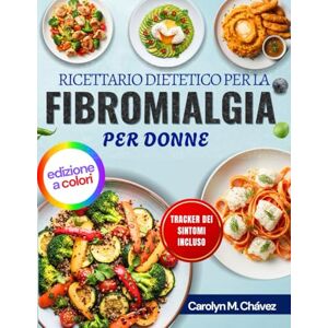 Chávez, Carolyn M. Ricettario Dietetico Per La Fibromialgia Per Donne: Pasti Antinfiammatori Semplici Per Energia Tutto Il Giorno, Sollievo Dal Dolore Cronico E Miglioramento Della Digestione Chávez, Carolyn M. Ricettario Dietetico Per La Fibromialgia Per Donne: Pasti Antinfiammatori Semplici Per Energia Tutto Il Giorno, Sollievo Dal Dolore Cronico E Miglioramento Della Digestione