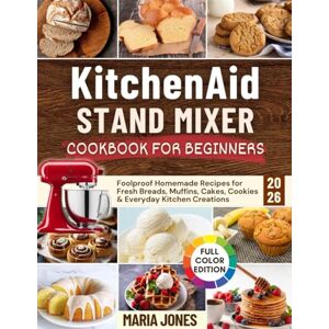 JONES, MARIA KitchenAid Stand Mixer Cookbook for Beginners 2026: Foolproof Homemade Recipes for Fresh Breads, Muffins, Cakes, Cookies & Everyday Kitchen Creations JONES, MARIA KitchenAid Stand Mixer Cookbook for Beginners 2026: Foolproof Homemade Recipes for Fresh Breads, Muffins, Cakes, Cookies & Everyday Kitchen Creations