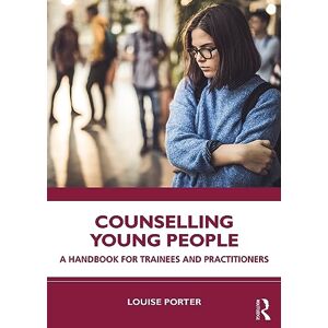 Porter, Louise Counselling Young People: A Handbook for Trainees and Practitioners Porter, Louise Counselling Young People: A Handbook for Trainees and Practitioners