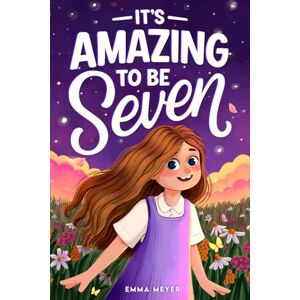 Meyer, Emma It's Amazing To Be Seven: An Inspiring Beginner Chapter Book for 7-Year-Old Girls about Self-Confidence, Friendship, and Inner Strength (Motivational Gifts for Girls) Meyer, Emma It's Amazing To Be Seven: An Inspiring Beginner Chapter Book for 7-Year-Old Girls about Self-Confidence, Friendship, and Inner Strength (Motivational Gifts for Girls)