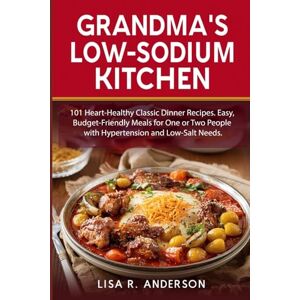 Anderson, Lisa R. Grandma's Low-Sodium Kitchen: 101 Heart-Healthy Classic Dinner Recipes. Easy, Budget-Friendly Meals for One or Two People with Hypertension and Low-Salt Needs. (Kitchen Magic Made Simple) Anderson, Lisa R. Grandma's Low-Sodium Kitchen: 101 Heart-Healthy Classic Dinner Recipes. Easy, Budget-Friendly Meals for One or Two People with Hypertension and Low-Salt Needs. (Kitchen Magic Made Simple)