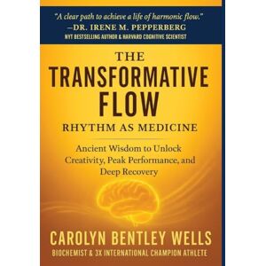 Wells, Carolyn Bentley The Transformative Flow: Rhythm as Medicine: Ancient Wisdom to Unlock Creativity, Peak Performance, and Deep Recovery Wells, Carolyn Bentley The Transformative Flow: Rhythm as Medicine: Ancient Wisdom to Unlock Creativity, Peak Performance, and Deep Recovery