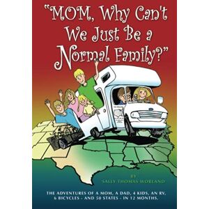 Worland, Sally Thomas Mom, Why Can't We Just Be a Normal Family?": The Adventures of a Mom, a Dad, 4 Kids, an RV, 6 Bicycles and 50 states in 12 Months Worland, Sally Thomas Mom, Why Can't We Just Be a Normal Family?": The Adventures of a Mom, a Dad, 4 Kids, an RV, 6 Bicycles and 50 states in 12 Months
