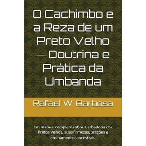 Barbosa, Rafael W. O Cachimbo e a Reza de um Preto Velho — Doutrina e Prática da Umbanda: Um manual completo sobre a sabedoria dos Pretos Velhos, suas firmezas, orações e ensinamentos ancestrais. Barbosa, Rafael W. O Cachimbo e a Reza de um Preto Velho — Doutrina e Prática da Umbanda: Um manual completo sobre a sabedoria dos Pretos Velhos, suas firmezas, orações e ensinamentos ancestrais.