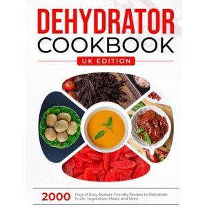 Gallagher, Maisie Dehydrator Cookbook UK Edition: 2000 Days of Easy, Budget-Friendly Recipes to Dehydrate Fruits, Vegetables, Meats, and More Gallagher, Maisie Dehydrator Cookbook UK Edition: 2000 Days of Easy, Budget-Friendly Recipes to Dehydrate Fruits, Vegetables, Meats, and More