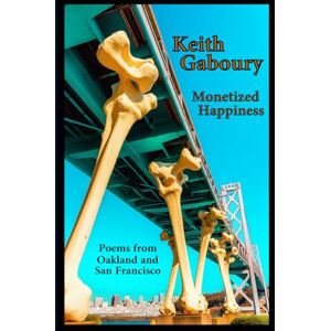 Gaboury, Keith Monetized Happiness: Poems from Oakland and San Francisco Gaboury, Keith Monetized Happiness: Poems from Oakland and San Francisco
