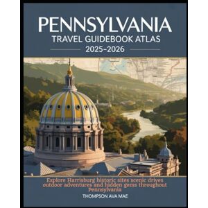 Mae, thompson Ava Pennsylvania Travel Guidebook Atlas 2025–2026: Explore Harrisburg historic sites scenic drives outdoor adventures and hidden gems throughout Pennsylvania Mae, thompson Ava Pennsylvania Travel Guidebook Atlas 2025–2026: Explore Harrisburg historic sites scenic drives outdoor adventures and hidden gems throughout Pennsylvania