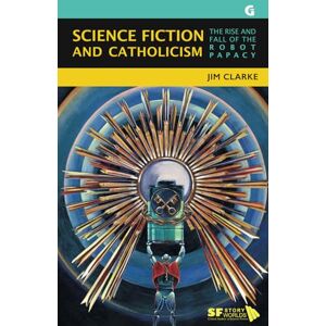 Clarke, Jim Science Fiction and Catholicism: The Rise and Fall of the Robot Papacy: 7 (SF Storyworlds: Critical Studies in Science Fiction) Clarke, Jim Science Fiction and Catholicism: The Rise and Fall of the Robot Papacy: 7 (SF Storyworlds: Critical Studies in Science Fiction)