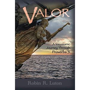 Luton, Robin R. Valor: A Messianic Journey Through Proverbs 31 Luton, Robin R. Valor: A Messianic Journey Through Proverbs 31