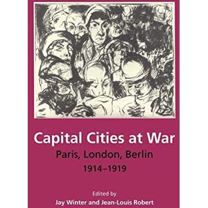 Winter, Jay Capital Cities at War: Paris, London, Berlin 1914-1919: 2 (Studies in the Social and Cultural History of Modern Warfare, Series Number 2) Winter, Jay Capital Cities at War: Paris, London, Berlin 1914-1919: 2 (Studies in the Social and Cultural History of Modern Warfare, Series Number 2)
