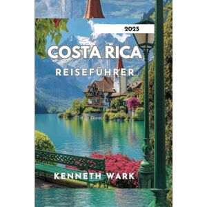 WARK, KENNETH COSTA RICA REISEFÜHRER 2025: Entdecken Sie das reiche Erbe und die natürliche Schönheit Costa Ricas WARK, KENNETH COSTA RICA REISEFÜHRER 2025: Entdecken Sie das reiche Erbe und die natürliche Schönheit Costa Ricas