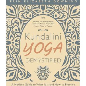 Erin Elizabeth Downing Kundalini Yoga Demystified: A Modern Guide to What It Is and How to Practice Erin Elizabeth Downing Kundalini Yoga Demystified: A Modern Guide to What It Is and How to Practice