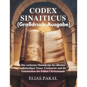 PAKAL, ELIAS CODEX SINAITICUS: Das verlorene Manuskript des ältesten vollständigen Neuen Testaments und die Geheimnisse des frühen Christentums PAKAL, ELIAS CODEX SINAITICUS: Das verlorene Manuskript des ältesten vollständigen Neuen Testaments und die Geheimnisse des frühen Christentums