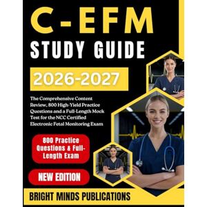 Publications, Bright Minds C-EFM Study Guide 2026-2027: The Comprehensive Content Review, 800 High-Yield Practice Questions, and a Full-Length Mock Test for the NCC Certified Electronic Fetal Monitoring Exam Publications, Bright Minds C-EFM Study Guide 2026-2027: The Comprehensive Content Review, 800 High-Yield Practice Questions, and a Full-Length Mock Test for the NCC Certified Electronic Fetal Monitoring Exam