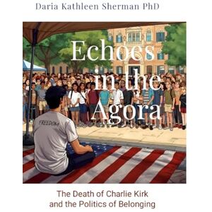 Sherman, Daria Echoes in the Agora: The Death of Charlie Kirk and the Politics of Belonging Sherman, Daria Echoes in the Agora: The Death of Charlie Kirk and the Politics of Belonging