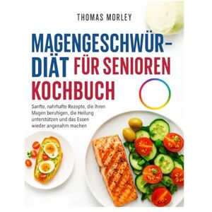 MORLEY, THOMAS MAGENGESCHWÜR-DIÄT FÜR SENIOREN KOCHBUCH: Sanfte, nahrhafte Rezepte, die Ihren Magen beruhigen, die Heilung unterstützen und das Essen wieder angenehm machen MORLEY, THOMAS MAGENGESCHWÜR-DIÄT FÜR SENIOREN KOCHBUCH: Sanfte, nahrhafte Rezepte, die Ihren Magen beruhigen, die Heilung unterstützen und das Essen wieder angenehm machen