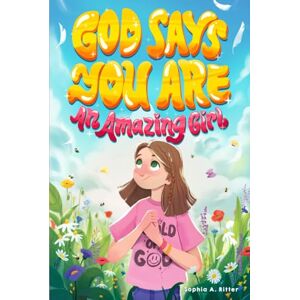 Ritter, Sophia A. God Says You Are An Amazing Girl: An Inspiring Christian Book for Kids to Nurture Faith, Confidence, and Inner Strength (Christian Gifts for Kids) Ritter, Sophia A. God Says You Are An Amazing Girl: An Inspiring Christian Book for Kids to Nurture Faith, Confidence, and Inner Strength (Christian Gifts for Kids)