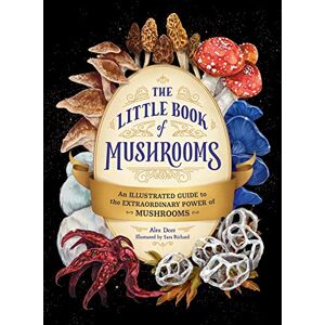Dorr, Alex The Little Book of Mushrooms: An Illustrated Guide to the Extraordinary Power of Mushrooms Dorr, Alex The Little Book of Mushrooms: An Illustrated Guide to the Extraordinary Power of Mushrooms