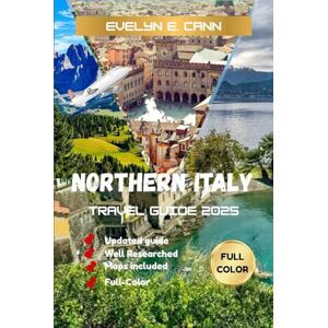 E. Cann, Evelyn Northern Italy Travel Guide 2025 (Full Color): Your Experience the Best of Northern Italy Hidden Gems, Iconic Cities, Local Cuisine, Scenic Drives, and Essential Travel Tips E. Cann, Evelyn Northern Italy Travel Guide 2025 (Full Color): Your Experience the Best of Northern Italy Hidden Gems, Iconic Cities, Local Cuisine, Scenic Drives, and Essential Travel Tips