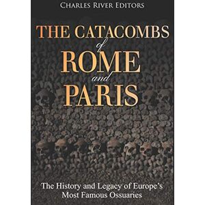 Charles River Editors The Catacombs of Rome and Paris: The History and Legacy of Europe’s Most Famous Ossuaries Charles River Editors The Catacombs of Rome and Paris: The History and Legacy of Europe’s Most Famous Ossuaries