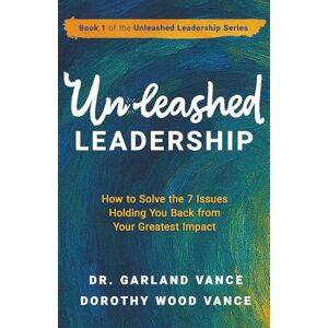 Vance, Dr. Garland Unleashed Leadership: How to Solve the 7 Issues Holding You Back from Your Greatest Impact: 1 (Unleashed Leadership Series) Vance, Dr. Garland Unleashed Leadership: How to Solve the 7 Issues Holding You Back from Your Greatest Impact: 1 (Unleashed Leadership Series)