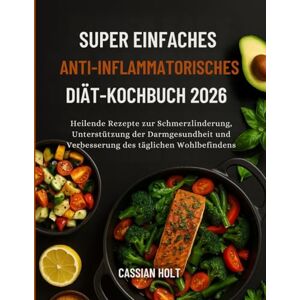 Holt, Cassian SUPER EINFACHES ANTI-INFLAMMATORISCHES DIÄT-KOCHBUCH 2026: Heilende Rezepte zur Schmerzlinderung, Unterstützung der Darmgesundheit und Verbesserung des täglichen Wohlbefindens Holt, Cassian SUPER EINFACHES ANTI-INFLAMMATORISCHES DIÄT-KOCHBUCH 2026: Heilende Rezepte zur Schmerzlinderung, Unterstützung der Darmgesundheit und Verbesserung des täglichen Wohlbefindens