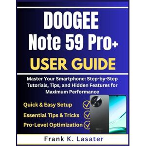 Lasater, Frank K. DOOGEE Note 59 Pro+ User Guide: Master Your Smartphone: Step-by-Step Tutorials, Tips, and Hidden Features for Maximum Performance Lasater, Frank K. DOOGEE Note 59 Pro+ User Guide: Master Your Smartphone: Step-by-Step Tutorials, Tips, and Hidden Features for Maximum Performance