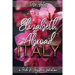 Yates, Rose Elizabeth Abroad: Italy: A Pride and Prejudice Variation Yates, Rose Elizabeth Abroad: Italy: A Pride and Prejudice Variation
