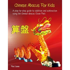 Green, Mr Paul Chinese Abacus For Kids: (Black and white version) A step-by-step guide to addition and subtraction using the Chinese abacus (Suan Pan). Green, Mr Paul Chinese Abacus For Kids: (Black and white version) A step-by-step guide to addition and subtraction using the Chinese abacus (Suan Pan).