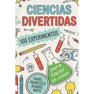 ÁLVAREZ NIETO, ISABEL FRANCISCA CIENCIAS DIVERTIDAS. 100 EXPERIMENTOS para hacer en casa: LA DIVERSIÓN, CIENCIA Y APRENDIZAJE QUE TUS HIJOS MERECEN (¡Y SIN PANTALLAS!) ÁLVAREZ NIETO, ISABEL FRANCISCA CIENCIAS DIVERTIDAS. 100 EXPERIMENTOS para hacer en casa: LA DIVERSIÓN, CIENCIA Y APRENDIZAJE QUE TUS HIJOS MERECEN (¡Y SIN PANTALLAS!)