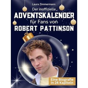 Zimmermann, Laura Der inoffizielle Adventskalender für Fans von Robert Pattinson: 24 Tage mit deinem Star bis Weihnachten. Fanbuch und Biografie in einem. Das ideale Geschenkt für alle Fans. Zimmermann, Laura Der inoffizielle Adventskalender für Fans von Robert Pattinson: 24 Tage mit deinem Star bis Weihnachten. Fanbuch und Biografie in einem. Das ideale Geschenkt für alle Fans.