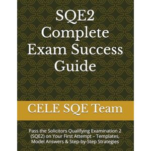 SQE Team, CELE SQE2 Complete Exam Success Guide: Pass the Solicitors Qualifying Examination 2 (SQE2) on Your First Attempt – Templates, Model Answers & Step-by-Step Strategies SQE Team, CELE SQE2 Complete Exam Success Guide: Pass the Solicitors Qualifying Examination 2 (SQE2) on Your First Attempt – Templates, Model Answers & Step-by-Step Strategies