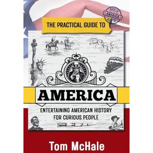 McHale, Tom The Practical Guide to America: Entertaining American History for Curious People: 3 (Practical Guides) McHale, Tom The Practical Guide to America: Entertaining American History for Curious People: 3 (Practical Guides)