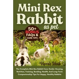 HOOK, HARRIS MINI REX RABBIT AS PET: The Complete Mini Rex Rabbit Care Guide: Housing, Nutrition, Training, Bonding, Health, And Long-Term Companionship Tips For Happy, Healthy Rabbits HOOK, HARRIS MINI REX RABBIT AS PET: The Complete Mini Rex Rabbit Care Guide: Housing, Nutrition, Training, Bonding, Health, And Long-Term Companionship Tips For Happy, Healthy Rabbits