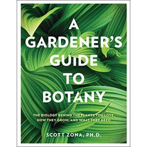 Scott A Gardener's Guide to Botany: The biology behind the plants you love, how they grow, and what they need Scott A Gardener's Guide to Botany: The biology behind the plants you love, how they grow, and what they need
