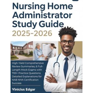 Edgar, Vinicius NURSING HOME ADMINISTRATOR STUDY GUIDE 2025–2026: High-Yield Comprehensive Review Summaries, 6 Full-Length Mock Exams with 700+ Practice Questions ... for NAB NHA Certification Success Edgar, Vinicius NURSING HOME ADMINISTRATOR STUDY GUIDE 2025–2026: High-Yield Comprehensive Review Summaries, 6 Full-Length Mock Exams with 700+ Practice Questions ... for NAB NHA Certification Success