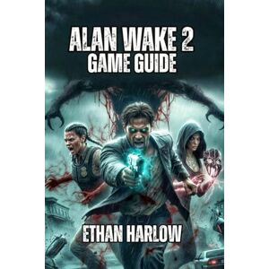 Harlow, Ethan Alan Wake 2 Game Guide: From Investigation to Survival Learn Expert Strategies, Navigate the Supernatural, and Understand the Story's Deepest ... Light and Shadow: An Alan Wake Odyssey) Harlow, Ethan Alan Wake 2 Game Guide: From Investigation to Survival Learn Expert Strategies, Navigate the Supernatural, and Understand the Story's Deepest ... Light and Shadow: An Alan Wake Odyssey)