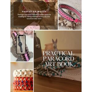 Martin, Hannah SD Practical Paracord Art Book: Thorough instruction manual to master paracord braiding for making wearable accessories and functional daily items Martin, Hannah SD Practical Paracord Art Book: Thorough instruction manual to master paracord braiding for making wearable accessories and functional daily items