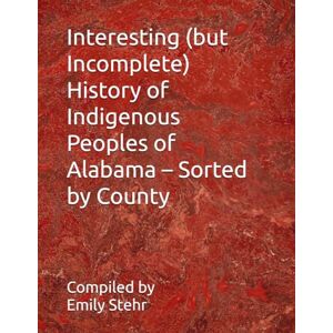Stehr, Emily Interesting (but Incomplete) History of Indigenous Peoples of Alabama – Sorted by County (Interesting (but Incomplete) History of Indigenous Peoples ... – Sorted by State and County/Municipality) Stehr, Emily Interesting (but Incomplete) History of Indigenous Peoples of Alabama – Sorted by County (Interesting (but Incomplete) History of Indigenous Peoples ... – Sorted by State and County/Municipality)