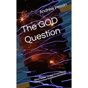 Pessin, Andrew The God Question: What Famous Thinkers From Plato to Dawkins Have Said About the Divine Pessin, Andrew The God Question: What Famous Thinkers From Plato to Dawkins Have Said About the Divine