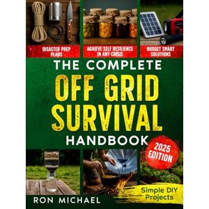 Michael, Ron The Complete Off Grid Survival Handbook: Simple Step-by-Step DIY Survival Projects, Disaster Prep Plans & Budget-Smart Solutions for Self Resilience In Any Crisis Michael, Ron The Complete Off Grid Survival Handbook: Simple Step-by-Step DIY Survival Projects, Disaster Prep Plans & Budget-Smart Solutions for Self Resilience In Any Crisis