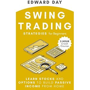 Day, Edward Swing Trading Strategies For Beginners: Learn Stocks and Options to Build Passive Income From Home: 12 (3 Hour Crash Course) Day, Edward Swing Trading Strategies For Beginners: Learn Stocks and Options to Build Passive Income From Home: 12 (3 Hour Crash Course)