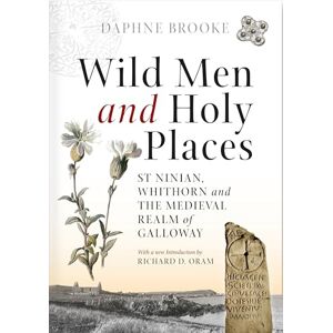 Daphne Brooke Wild Men and Holy Places: St Ninian, Whithorn and the Medieval Realm of Galloway Daphne Brooke Wild Men and Holy Places: St Ninian, Whithorn and the Medieval Realm of Galloway