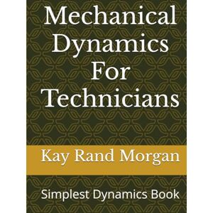 Morgan, Kay Rand Mechanical Dynamics For Technicians: Simplest Dynamics Book Morgan, Kay Rand Mechanical Dynamics For Technicians: Simplest Dynamics Book