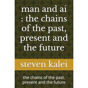 kalei, steven man and ai : the chains of the past, present and the future: the chains of the past, present and the future kalei, steven man and ai : the chains of the past, present and the future: the chains of the past, present and the future