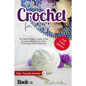 Mullins, Rachel The Art of Crochet for Beginners: The Ultimate Beginner’s Guide on How to Crochet Any Design You Want. PLUS Easy-to-Follow Illustrations! Mullins, Rachel The Art of Crochet for Beginners: The Ultimate Beginner’s Guide on How to Crochet Any Design You Want. PLUS Easy-to-Follow Illustrations!