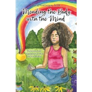 Gottsegen M D, David Mending the Body with the Mind: Harnessing Kids' Superpowers to Heal and Stay Healthy Gottsegen M D, David Mending the Body with the Mind: Harnessing Kids' Superpowers to Heal and Stay Healthy