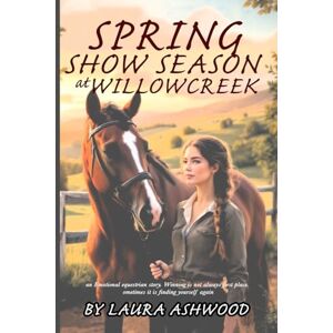 Ashwood, Laura Spring Show Season at Willowcreek: An Equestrian Women’s Fiction Novel of Healing, Rivalry, and Life at a Rural Stable: 2 (The Willow Creek Seasons) Ashwood, Laura Spring Show Season at Willowcreek: An Equestrian Women’s Fiction Novel of Healing, Rivalry, and Life at a Rural Stable: 2 (The Willow Creek Seasons)