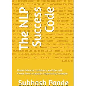 Pande, Subhash The NLP Success Code: Master Influence, Confidence, and Sales with Proven Neuro-Linguistic Programming Strategies Pande, Subhash The NLP Success Code: Master Influence, Confidence, and Sales with Proven Neuro-Linguistic Programming Strategies
