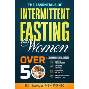 Springer, Erin The Essentials of Intermittent Fasting for Women Over 50: A Clear and Insightful Guide to Lasting Weight Loss, Appetite Control, and Hormonal Balance for a Healthier, More Vibrant Life Springer, Erin The Essentials of Intermittent Fasting for Women Over 50: A Clear and Insightful Guide to Lasting Weight Loss, Appetite Control, and Hormonal Balance for a Healthier, More Vibrant Life